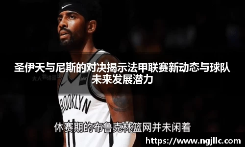 圣伊天与尼斯的对决揭示法甲联赛新动态与球队未来发展潜力