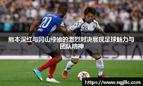 熊本深红与冈山绿雏的激烈对决展现足球魅力与团队精神